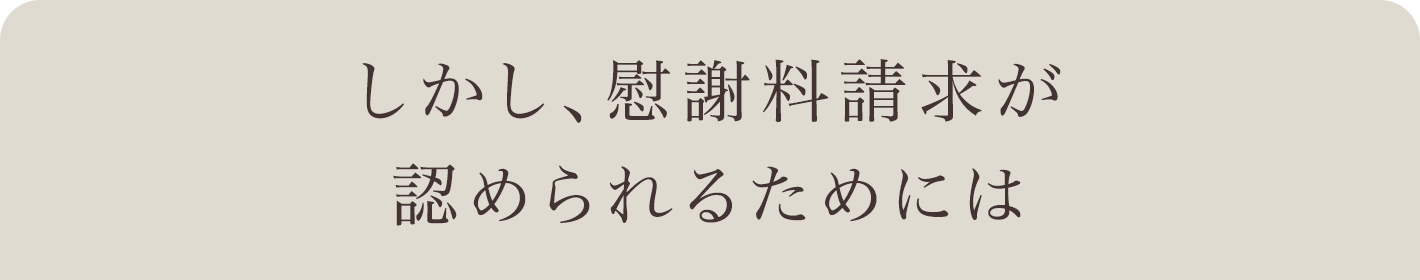 しかし、慰謝料請求が認められるためには