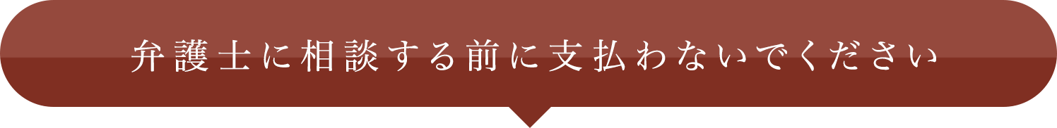 弁護士に相談する前に支払わないでください