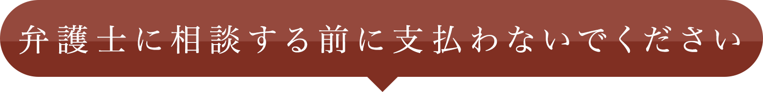 弁護士に相談する前に支払わないでください