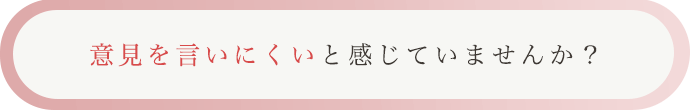 意見を言いにくいと感じていませんか？