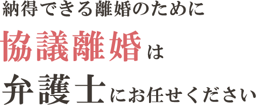 納得できる離婚のために　協議離婚は弁護士にお任せください