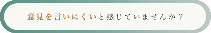 意見を言いにくいと感じていませんか？