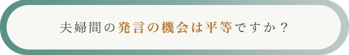 夫婦間の発言の機会は平等ですか？