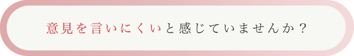 意見を言いにくいと感じていませんか？