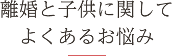 離婚と子供に関してよくあるお悩み