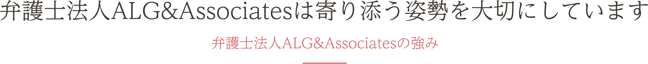 弁護士法人ALGは寄り添う姿勢を大切にしています弁護士法人ALGの強み