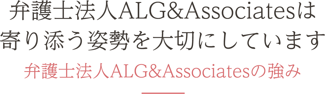 弁護士法人ALGは寄り添う姿勢を大切にしています弁護士法人ALGの強み