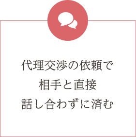 代理交渉の依頼で相手と直接話し合わずに済む