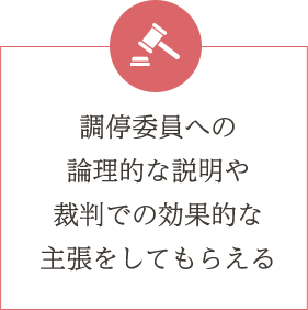 調停員への論理的な説明や裁判で効果的な主張をしてもらえる