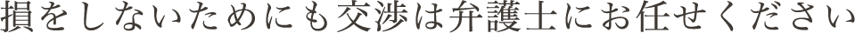 損をしないためにも交渉は弁護士にお任せください