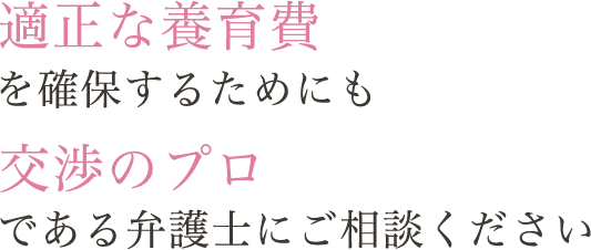 適正な養育費を確保するためにも交渉のプロである弁護士にご相談ください