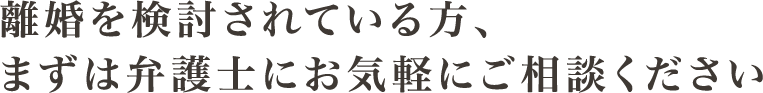 離婚を検討されている方、まずは弁護士にお気軽にご相談ください