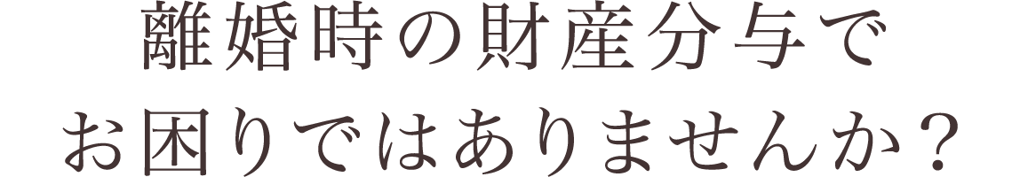 離婚時の財産分与でお困りではありませんか？