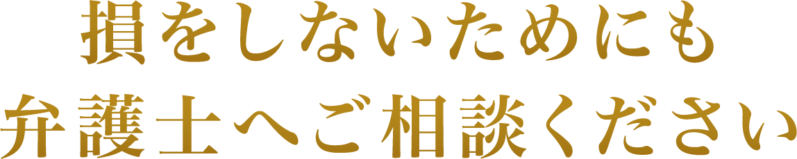 損をしないためにも弁護士へご相談ください