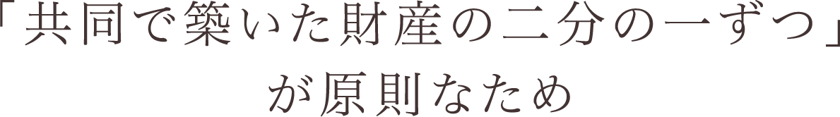 「共同で築いた財産の二分の一ずつ」が原則なため