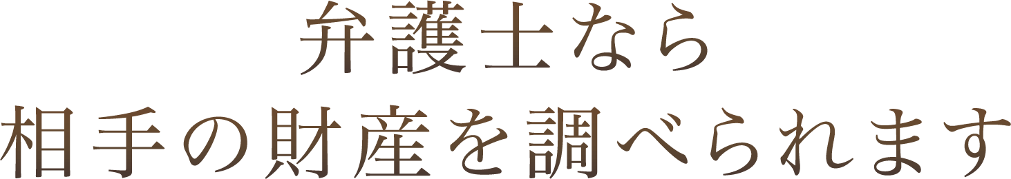 弁護士なら相手の財産を調べられます