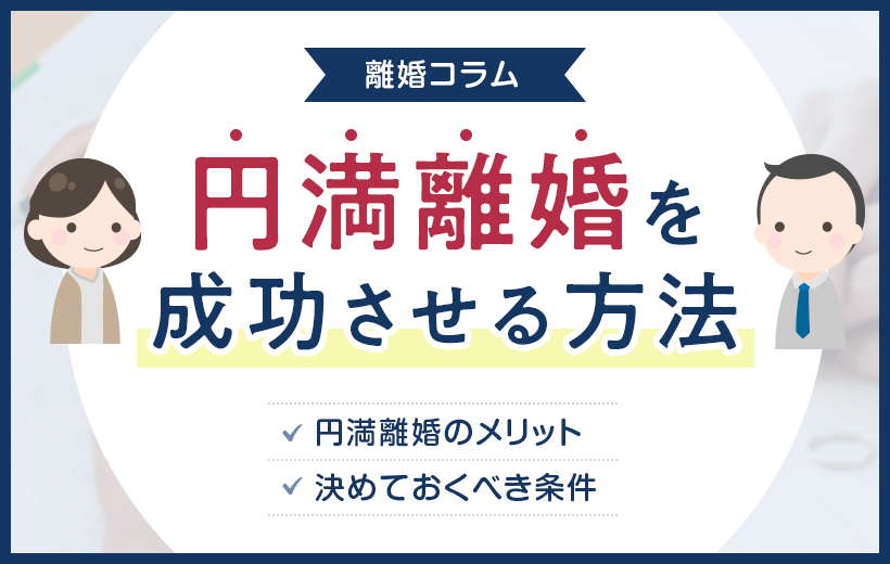 円満離婚を成功させる方法｜円満離婚のメリット・決めておくべき条件など