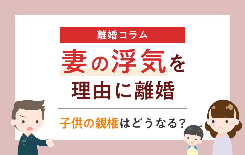 妻の浮気を理由に離婚 | 子供の親権はどうなる？