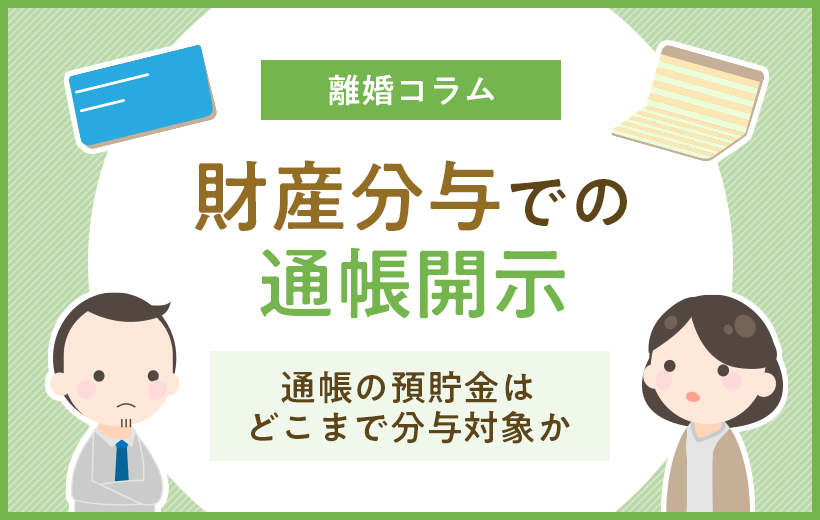 財産分与での通帳開示 | 通帳の預貯金はどこまで分与対象か