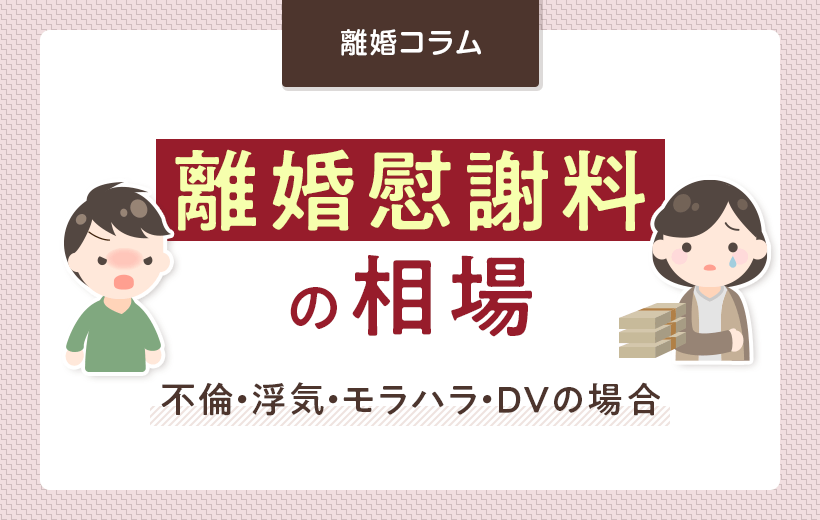 離婚慰謝料の相場|不倫・浮気・モラハラ・DVの場合