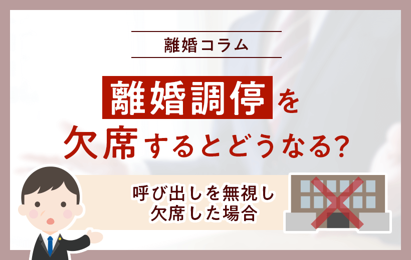 離婚調停を欠席するとどうなる?│呼び出しを無視し欠席した場合